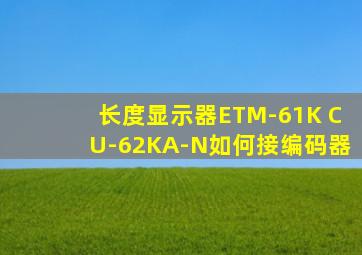 长度显示器ETM-61K CU-62KA-N如何接编码器